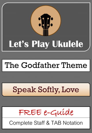 Let’s Play Ukulele
The Godfather Theme
FREE e-Guide
Complete Staff & TAB Notation
Speak Softly, Love
 