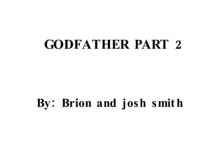 GODFATHER PART 2 By: Brion and josh smith 