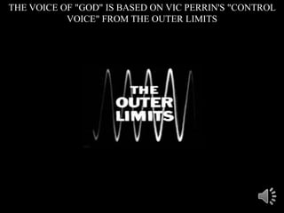 THE VOICE OF "GOD" IS BASED ON VIC PERRIN'S "CONTROL
VOICE" FROM THE OUTER LIMITS
 