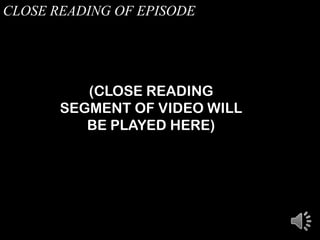 CLOSE READING OF EPISODE
(CLOSE READING
SEGMENT OF VIDEO WILL
BE PLAYED HERE)
 
