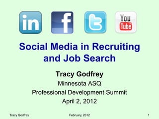 Social Media in Recruiting
           and Job Search
                       Tracy Godfrey
                         Minnesota ASQ
                Professional Development Summit
                          April 2, 2012

Tracy Godfrey               February, 2012        1
 
