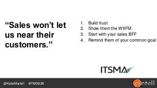 1. Build trust
2. Show them the WIIFM
3. Start with your sales BFF
4. Remind them of your common goal
“Sales won’t let
us ...