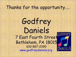 Thanks for the opportunity…. Godfrey Daniels 7 East Fourth Street Bethlehem, PA 18015 610-867-2390 www.godfreydaniels.org   