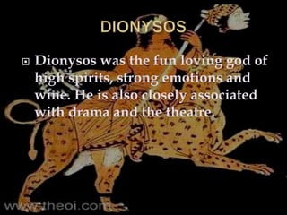  Dionysos was the fun loving god of
high spirits, strong emotions and
wine. He is also closely associated
with drama and the theatre.
 