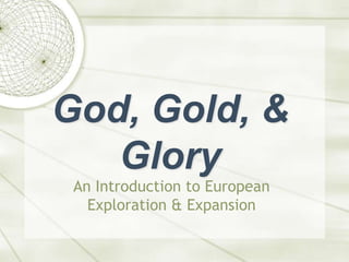 God, Gold, & Glory An Introduction to European Exploration & Expansion 