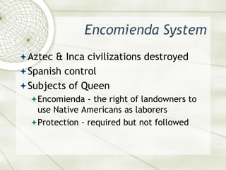 Encomienda SystemAztec & Inca civilizations destroyedSpanish controlSubjects of Queen Encomienda - the right of landowners to use Native Americans as laborersProtection - required but not followed