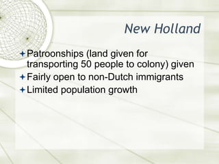 New HollandPatroonships (land given for transporting 50 people to colony) givenFairly open to non-Dutch immigrantsLimited population growth