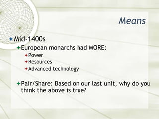 MeansMid-1400sEuropean monarchs had MORE:PowerResourcesAdvanced technologyPair/Share: Based on our last unit, why do you think the above is true?