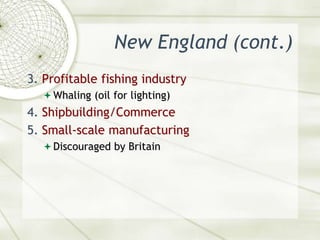 New England (cont.)3. Profitable fishing industryWhaling (oil for lighting)4. Shipbuilding/Commerce5. Small-scale manufacturingDiscouraged by Britain