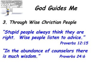 God Guides Me 3. Through Wise Christian People “ Stupid people always think they are right.  Wise people listen to advice.” Proverbs 12:15 “ In the abundance of counselors there is much wisdom.”  Proverbs 24:6 