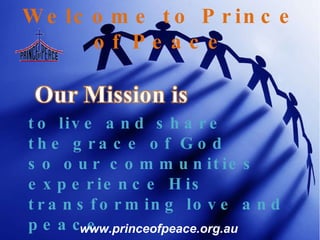 Welcome to Prince of Peace to live and share the grace of God so our communities  experience His transforming love and peace www.princeofpeace.org.au 