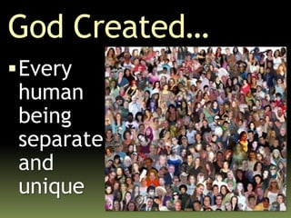 God Created…
Every
human
being
separate
and
unique
 
