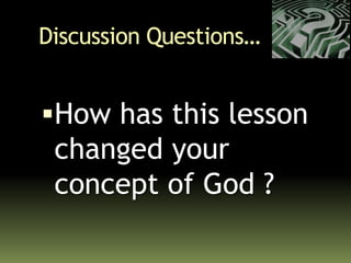 Discussion Questions…
How has this lesson
changed your
concept of God ?
 