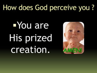 How does God perceive you ?
You are
His prized
creation.
 