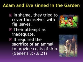  In shame, they tried to
cover themselves with
fig leaves.
 Their attempt as
inadequate.
 It required the
sacrifice of an animal
to provide coats of skin.
(Genesis 3:7,8,21)
 