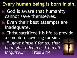  God is aware that humanity
cannot save themselves.
 Even their best attempts are
inadequate.
 Christ sacrificed His life to provide
a complete covering for sin..
 “…gave himself for us, that
he might redeem us from all
iniquity…” Titus 2:14
 