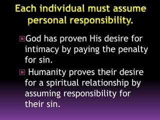 God has proven His desire for
intimacy by paying the penalty
for sin.
 Humanity proves their desire
for a spiritual relationship by
assuming responsibility for
their sin.
 