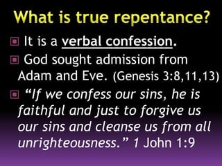  It is a verbal confession.
 God sought admission from
Adam and Eve. (Genesis 3:8,11,13)
 “If we confess our sins, he is
faithful and just to forgive us
our sins and cleanse us from all
unrighteousness.” 1 John 1:9
 