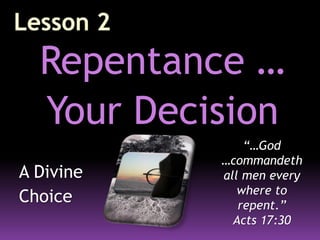 Repentance …
Your Decision
A Divine
Choice
“…God
…commandeth
all men every
where to
repent.”
Acts 17:30
 