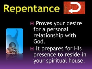  Proves your desire
for a personal
relationship with
God.
 It prepares for His
presence to reside in
your spiritual house.
 