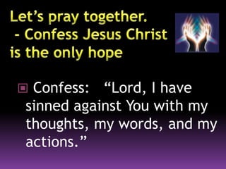  Confess: “Lord, I have
sinned against You with my
thoughts, my words, and my
actions.”
 