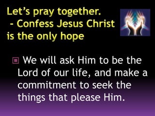  We will ask Him to be the
Lord of our life, and make a
commitment to seek the
things that please Him.
 