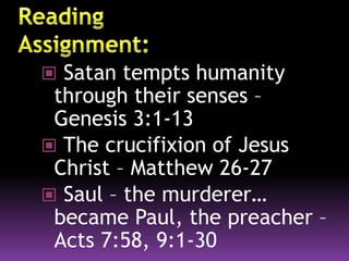  Satan tempts humanity
through their senses –
Genesis 3:1-13
 The crucifixion of Jesus
Christ – Matthew 26-27
 Saul – the murderer…
became Paul, the preacher –
Acts 7:58, 9:1-30
 