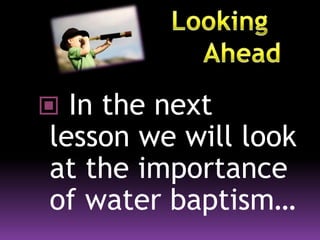  In the next
lesson we will look
at the importance
of water baptism…
 