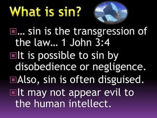 … sin is the transgression of
the law… 1 John 3:4
It is possible to sin by
disobedience or negligence.
Also, sin is often disguised.
It may not appear evil to
the human intellect.
 