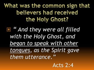  “ And they were all filled
with the Holy Ghost, and
began to speak with other
tongues, as the Spirit gave
them utterance.”
Acts 2:4
 