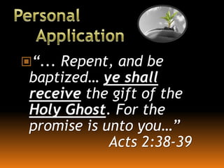 “... Repent, and be
baptized… ye shall
receive the gift of the
Holy Ghost. For the
promise is unto you…”
Acts 2:38-39
 