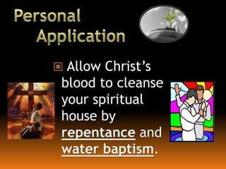  Allow Christ’s
blood to cleanse
your spiritual
house by
repentance and
water baptism.
 