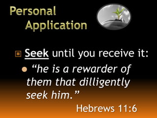  Seek until you receive it:
 “he is a rewarder of
them that dilligently
seek him.”
Hebrews 11:6
 
