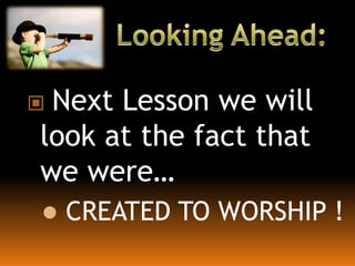  Next Lesson we will
look at the fact that
we were…
 CREATED TO WORSHIP !
 