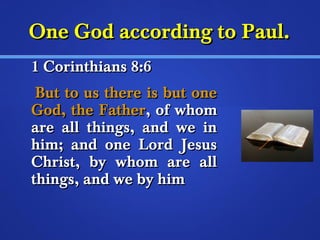 OOnnee GGoodd aaccccoorrddiinngg ttoo PPaauull.. 
11 CCoorriinntthhiiaannss 88::66 
BBuutt ttoo uuss tthheerree iiss bbuutt oonnee 
GGoodd,, tthhee FFaatthheerr,, ooff wwhhoomm 
aarree aallll tthhiinnggss,, aanndd wwee iinn 
hhiimm;; aanndd oonnee LLoorrdd JJeessuuss 
CChhrriisstt,, bbyy wwhhoomm aarree aallll 
tthhiinnggss,, aanndd wwee bbyy hhiimm 
 