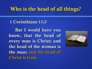WWhhoo iiss tthhee hheeaadd ooff aallll tthhiinnggss?? 
11 CCoorriinntthhiiaannss 1111::33 
BBuutt II wwoouulldd hhaavvee yyoouu 
kknnooww,, tthhaatt tthhee hheeaadd ooff 
eevveerryy mmaann iiss CChhrriisstt;; aanndd 
tthhee hheeaadd ooff tthhee wwoommaann iiss 
tthhee mmaann;; aanndd tthhee hheeaadd ooff 
CChhrriisstt iiss GGoodd.. 
 