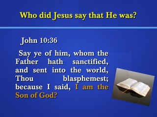 WWhhoo ddiidd JJeessuuss ssaayy tthhaatt HHee wwaass?? 
JJoohhnn 1100::3366 
SSaayy yyee ooff hhiimm,, wwhhoomm tthhee 
FFaatthheerr hhaatthh ssaannccttiiffiieedd,, 
aanndd sseenntt iinnttoo tthhee wwoorrlldd,, 
TThhoouu bbllaasspphheemmeesstt;; 
bbeeccaauussee II ssaaiidd,, II aamm tthhee 
SSoonn ooff GGoodd?? 
 