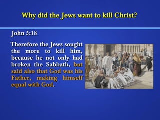 WWhhyy ddiidd tthhee JJeewwss wwaanntt ttoo kkiillll CChhrriisstt?? 
JJoohhnn 55::1188 
TThheerreeffoorree tthhee JJeewwss ssoouugghhtt 
tthhee mmoorree ttoo kkiillll hhiimm,, 
bbeeccaauussee hhee nnoott oonnllyy hhaadd 
bbrrookkeenn tthhee SSaabbbbaatthh,, bbuutt 
ssaaiidd aallssoo tthhaatt GGoodd wwaass hhiiss 
FFaatthheerr,, mmaakkiinngg hhiimmsseellff 
eeqquuaall wwiitthh GGoodd.. 
 