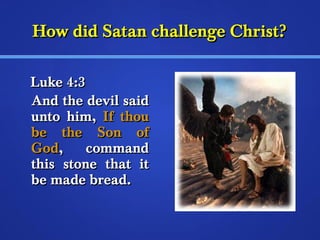 How did SSaattaann cchhaalllleennggee CChhrriisstt?? 
LLuukkee 44::33 
AAnndd tthhee ddeevviill ssaaiidd 
uunnttoo hhiimm,, IIff tthhoouu 
bbee tthhee SSoonn ooff 
GGoodd,, ccoommmmaanndd 
tthhiiss ssttoonnee tthhaatt iitt 
bbee mmaaddee bbrreeaadd.. 
 