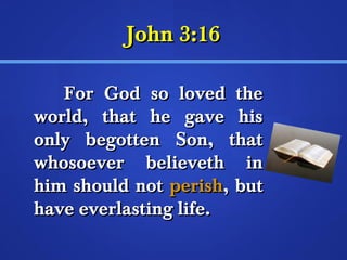 JJoohhnn 33::1166 
FFoorr GGoodd ssoo lloovveedd tthhee 
wwoorrlldd,, tthhaatt hhee ggaavvee hhiiss 
oonnllyy bbeeggootttteenn SSoonn,, tthhaatt 
wwhhoossooeevveerr bbeelliieevveetthh iinn 
hhiimm sshhoouulldd nnoott ppeerriisshh,, bbuutt 
hhaavvee eevveerrllaassttiinngg lliiffee.. 
 