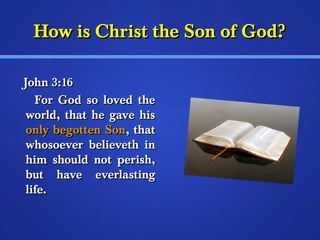 HHooww iiss CChhrriisstt tthhee SSoonn ooff GGoodd?? 
JJoohhnn 33::1166 
FFoorr GGoodd ssoo lloovveedd tthhee 
wwoorrlldd,, tthhaatt hhee ggaavvee hhiiss 
oonnllyy bbeeggootttteenn SSoonn,, tthhaatt 
wwhhoossooeevveerr bbeelliieevveetthh iinn 
hhiimm sshhoouulldd nnoott ppeerriisshh,, 
bbuutt hhaavvee eevveerrllaassttiinngg 
lliiffee.. 
 