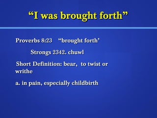 ““II wwaass bbrroouugghhtt ffoorrtthh”” 
PPrroovveerrbbss 88::2233 ““bbrroouugghhtt ffoorrtthh’’ 
SSttrroonnggss 22334422.. cchhuuwwll 
SShhoorrtt DDeeffiinniittiioonn:: bbeeaarr,, ttoo ttwwiisstt oorr 
wwrriitthhee 
aa.. iinn ppaaiinn,, eessppeecciiaallllyy cchhiillddbbiirrtthh 
 