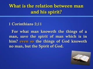 WWhhaatt iiss tthhee rreellaattiioonn bbeettwweeeenn mmaann 
aanndd hhiiss ssppiirriitt?? 
11 CCoorriinntthhiiaannss 22;;1111 
FFoorr wwhhaatt mmaann kknnoowweetthh tthhee tthhiinnggss ooff aa 
mmaann,, ssaavvee tthhee ssppiirriitt ooff mmaann wwhhiicchh iiss iinn 
hhiimm?? eevveenn ssoo tthhee tthhiinnggss ooff GGoodd kknnoowweetthh 
nnoo mmaann,, bbuutt tthhee SSppiirriitt ooff GGoodd.. 
 