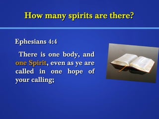 HHooww mmaannyy ssppiirriittss aarree tthheerree?? 
EEpphheessiiaannss 44::44 
TThheerree iiss oonnee bbooddyy,, aanndd 
oonnee SSppiirriitt,, eevveenn aass yyee aarree 
ccaalllleedd iinn oonnee hhooppee ooff 
yyoouurr ccaalllliinngg;; 
 