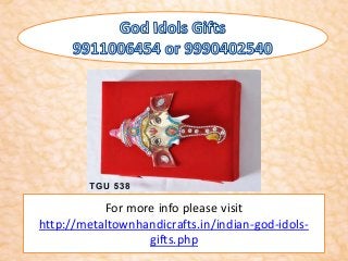 For more info please visit 
http://metaltownhandicrafts.in/indian-god-idols-gifts. 
php 
 