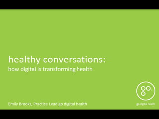 healthy conversations:
how digital is transforming health




Emily Brooks, Practice Lead go digital health
 