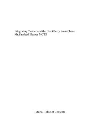 Integrating Twitter and the BlackBerry Smartphone
Mr.Shadeed Eleazer MCTS




               Tutorial Table of Contents
 