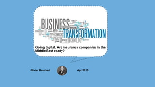 Olivier Bauchart Apr 2015
Going digital. Are insurance companies in the
Middle East ready?
 