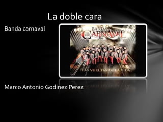 La doble cara
Banda carnaval

Marco Antonio Godinez Perez

 