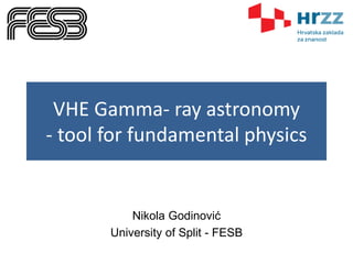 VHE Gamma- ray astronomy
- tool for fundamental physics
Nikola Godinović
University of Split - FESB
 